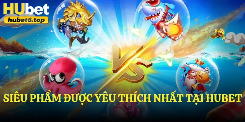 Siêu phẩm được yêu thích nhất tại Hubet