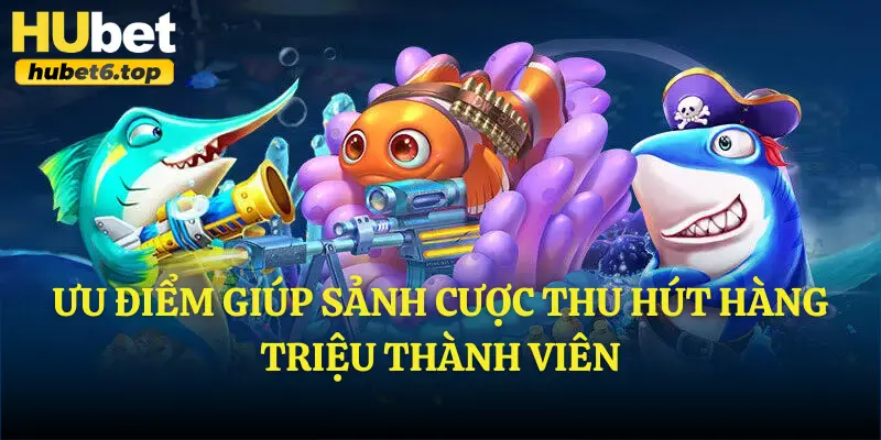 Ưu điểm giúp sảnh cược thu hút hàng triệu thành viên