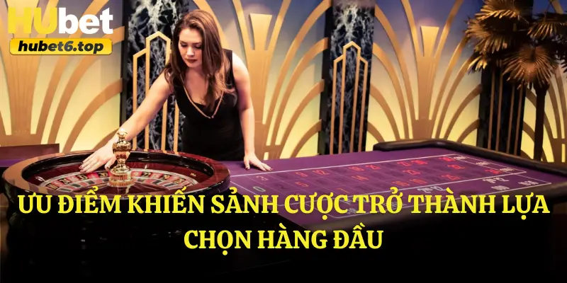 Ưu điểm khiến sảnh cược trở thành lựa chọn hàng đầu